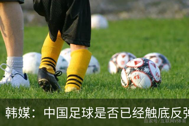 韩媒：中国足球是否已经触底反弹 亚运会将成试金石